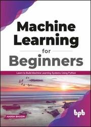 Machine Learning for Beginners: Learn to Build Machine Learning Systems Using Python