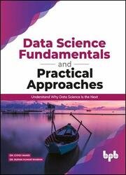 Data Science Fundamentals and Practical Approaches: Understand Why Data Science Is the Next