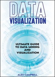 Data Visualization: Ultimate Guide to Data Mining and Visualization