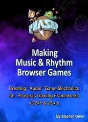 Making Music & Rhythm Browser Games: Creating "Audio" Game Mechanics for Phaser.js Gaming Frameworks v3.24+ & v2.x.x