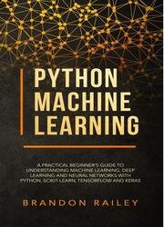 Python Machine Learning: A Practical Beginner's Guide to Understanding Machine Learning, Deep Learning and Neural Networks with Python, Scikit-Learn, Tensorflow and Keras