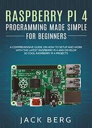 Raspberry Pi 4 Programming Made Simple For Beginners: A Comprehensive Guide On How To Setup and Work With The Latest Raspberry Pi 4 and Develop 20 Cool Raspberry Pi 4 Projects