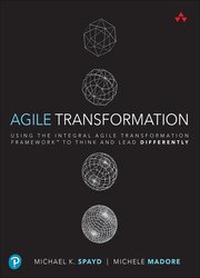 Agile Transformation: Using the Integral Agile Transformation Framework (TM) to Think and Lead Differently
