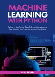 Machine Learning With Python : The Step-By-Step Practical Guide to Grasp Machine Learning, Build Algorithms with Python and Become a Data Scientist