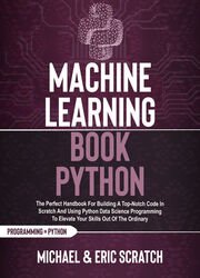 Machine Learning Book Python: The Perfect Handbook For Building A Top-Notch Code In Scratch And Using Python Data Science