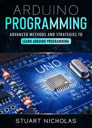 Arduino Programming: Advanced Methods and Strategies to Learn Arduino Programming