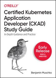 Certified Kubernetes Application Developer (CKAD) Study Guide (Early Release 2021)