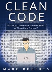 Clean Code: Advanced Guide to Learn the Realms of Clean Code from A-Z