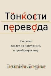 Тонкости перевода. Как язык влияет на нашу жизнь и преобразует мир