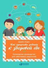 Как приучить ребенка к здоровой еде: Кулинарное руководство для заботливых родителей (2019)