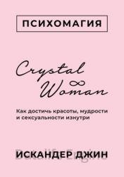 Crystal Woman. Как достичь красоты, мудрости и сексуальности изнутри