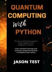 Quantum Computing With Python: The new comprehensive guide to master applied artificial intelligence in Physics
