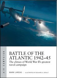 Battle of the Atlantic 1942-1945: The Climax of World War II’s Greatest Naval Campaign