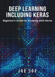 Deep Learning including Keras: Beginner’s Guide to Studying with Keras