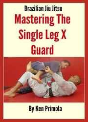 Brazilian Jiu Jitsu: Single Leg X Guard Mastery: How To Quickly Learn the Single Leg X Guard