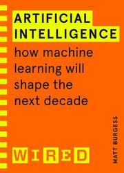Artificial Intelligence: How Machine Learning Will Shape the Next Decade (WIRED guides)