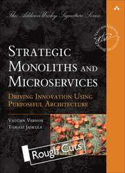 Strategic Monoliths and Microservices: Driving Innovation Using Purposeful Architecture (Rough Cuts)