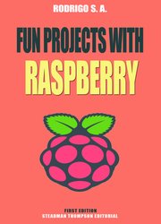 Fun projects with Raspberry Pi: Theory, circuits, coding and everything you need for amazing Raspberry Pi projects