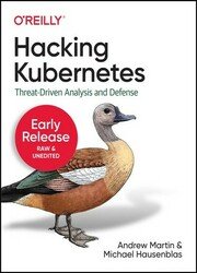 Hacking Kubernetes: Threat-Driven Analysis and Defense (Third Early Release)