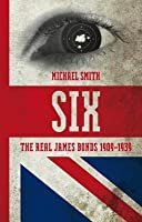Six: The Real James Bonds 1909-1939: A History of Britain's Secret Intelligence Service