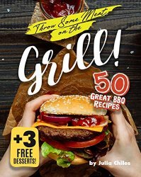 Throw Some Meat on the Grill!: 50 Great BBQ Recipes + 3 Free Desserts!