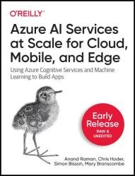 Azure AI Services at Scale for Cloud, Mobile, and Edge: Using Azure Cognitive Services and Machine Learning to Build Apps (Early Release)