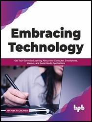 Embracing Technology: Get Tech-Savvy by Learning About Your Computer, Smartphone, Internet, and Social Media Applications