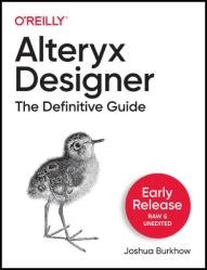 Alteryx Designer: The Definitive Guide (Early Release)