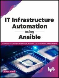 IT Infrastructure Automation Using Ansible: Guidelines to Automate the Network, Windows, Linux, and Cloud Administration