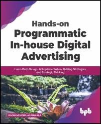 Hands-on Programmatic In-house Digital Advertising: Learn Data Design, AI Implementation, Bidding Strategies, and Strategic Thinking