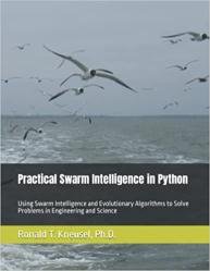 Practical Swarm Intelligence in Python: Using Swarm Intelligence and Evolutionary Algorithms to Solve Problems in Engineering and Science