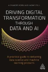 Driving Digital Transformation Through Data and AI: A Practical Guide to Delivering Data Science and Machine Learning Products