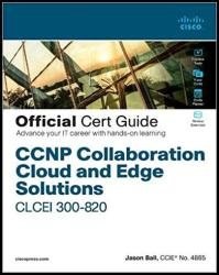 CCNP Collaboration Cloud and Edge Solutions CLCEI 300-820 Official Cert Guide (Final)