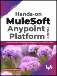 Hands-on MuleSoft Anypoint platform Volume 2: MuleSoft Anypoint Studio Payload, Components, Flow Controls, Scopes and Error Handling