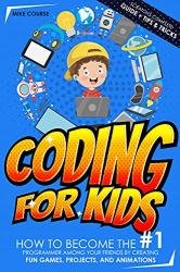 Coding for Kids: How to Become The #1 Programmer among Your Friends by Creating Fun Games, Projects, and Animations with Scratch's Complete Guide + Tips & Tricks