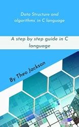 Data Structure and algorithms’ in C language: A step by step guide in C language