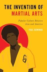 The Invention of Martial Arts: Popular Culture Between Asia and America