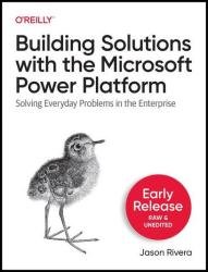 Building Solutions with the Microsoft Power Platform: Solving Everyday Problems in the Enterprise (Early Release)