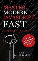 Master Modern JavaScript Fast: The Most Complete Beginner’s Guide: And The Weird Parts Explained