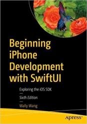 Beginning iPhone Development with SwiftUI: Exploring the iOS SDK, Sixth Edition