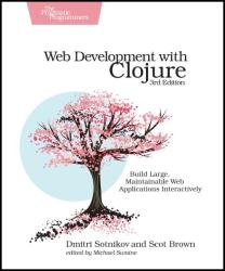 Web Development with Clojure: Build Large, Maintainable Web Applications Interactively, 3rd Edition (July 2021)