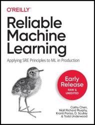 Reliable Machine Learning: Applying SRE Principles to ML in Production (Third Early Release)