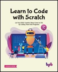 Learn to Code with Scratch: Let Your Kids' Creative Ideas Come to Life by Coding Them into Programs