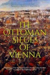 The Ottoman Sieges of Vienna: The History of the Ottoman Empire’s Unsuccessful Attempts to Conquer the Habsburg Capital