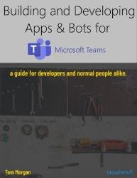Building and Developing Apps & Bots for Microsoft Teams: A guide for developers and normal people alike