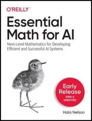 Essential Math for AI: Next-Level Mathematics for Developing Efficient and Successful AI Systems (3rd Early Release)