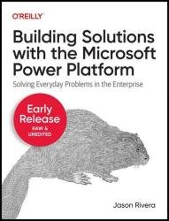 Building Solutions with the Microsoft Power Platform (Seventh Early Release)