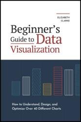 Beginner's Guide to Data Visualization: How to Understand, Design, and Optimize Over 40 Different Charts