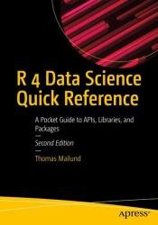 R 4 Data Science Quick Reference: A Pocket Guide to APIs, Libraries, and Packages, 2nd Edition