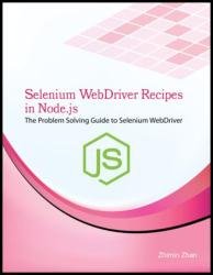 Selenium WebDriver Recipes in Node.js : The problem solving guide to Selenium WebDriver in JavaScript